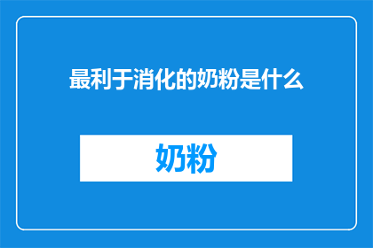 最利于消化的奶粉是什么(哪种奶粉最利于消化？)