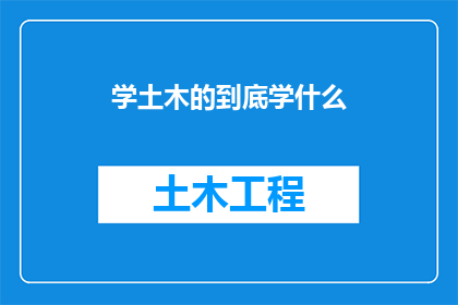 学土木的到底学什么(土木工程学究竟涵盖了哪些核心知识？)