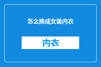 怎么换成女装内衣(如何将传统男性形象转变为女性化的女装内衣风格？)