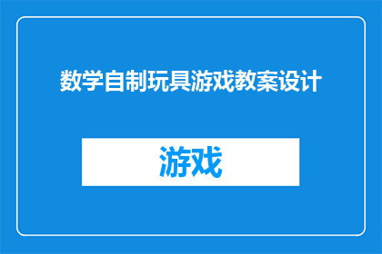 数学自制玩具游戏教案设计(如何设计一个引人入胜的数学自制玩具游戏教案？)