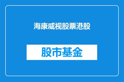 海康威视股票港股(海康威视股票在港股市场的表现如何？)