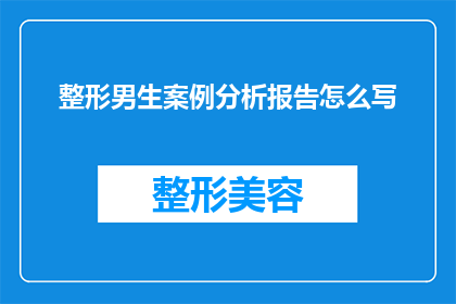 整形男生案例分析报告怎么写(如何撰写一份详尽的整形男生案例分析报告？)
