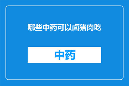 哪些中药可以卤猪肉吃(哪些中药能卤制猪肉，使其更加美味？)