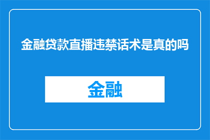 金融贷款直播违禁话术是真的吗(金融贷款直播中是否真实存在违禁话术？)