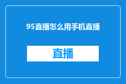 95直播怎么用手机直播(如何用手机进行95直播？)