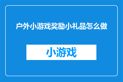 户外小游戏奖励小礼品怎么做(如何制作户外小游戏的奖励小礼品以吸引参与者？)