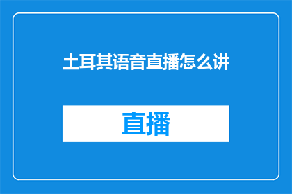 土耳其语音直播怎么讲(如何进行土耳其语音直播？)
