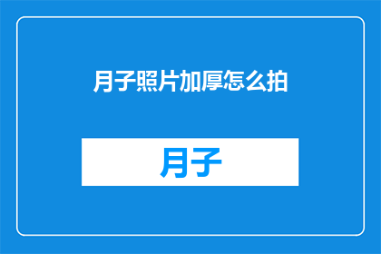 月子照片加厚怎么拍(如何拍摄月子照片以增加其厚度？)