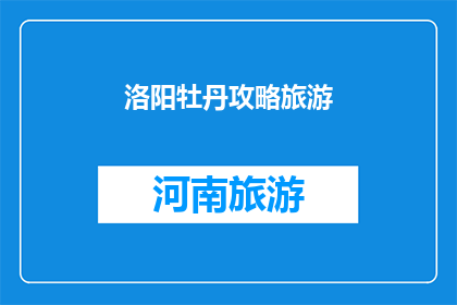 洛阳牡丹攻略旅游(洛阳牡丹节旅游攻略：您不可错过的赏花之旅)