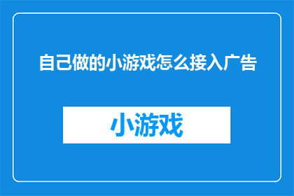 自己做的小游戏怎么接入广告(如何将自制小游戏成功整合广告元素？)
