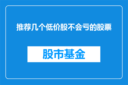 推荐几个低价股不会亏的股票(如何挑选那些低价股，从而避免亏损？)