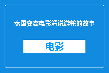 泰国变态电影解说游轮的故事(泰国变态电影解说游轮的故事：一部引人入胜的探险之旅？)