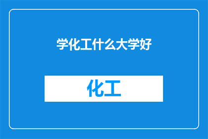 学化工什么大学好(哪些大学在化工领域表现卓越？)