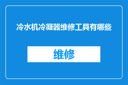 冷水机冷凝器维修工具有哪些(您知道维修冷水机冷凝器时需要哪些专业工具吗？)