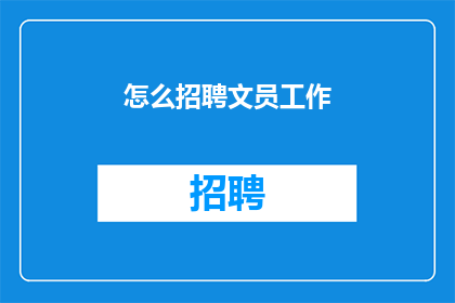 怎么招聘文员工作(如何高效招聘文员职位？)