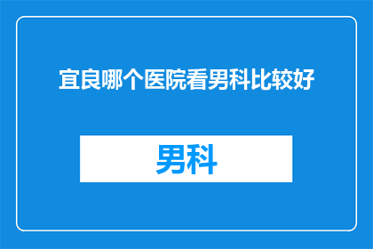 宜良哪个医院看男科比较好(宜良地区男科治疗的优选医院是哪家？)
