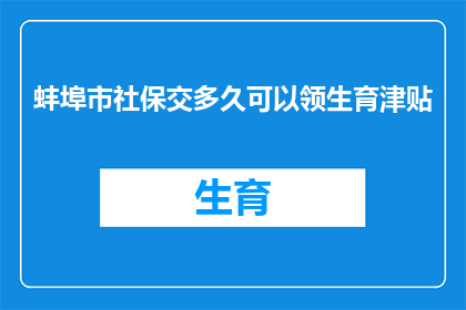 蚌埠市社保交多久可以领生育津贴(蚌埠市社保缴纳多久后可以领取生育津贴？)
