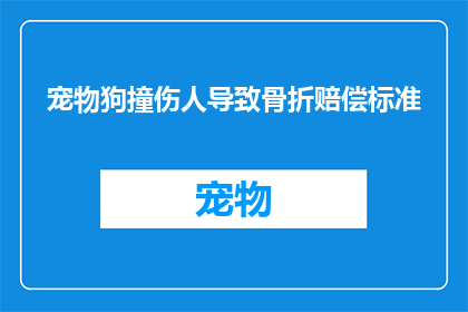 宠物狗撞伤人导致骨折赔偿标准(宠物狗意外撞伤行人，导致骨折的赔偿标准是什么？)