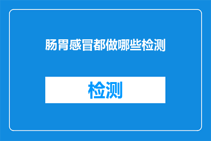 肠胃感冒都做哪些检测(肠胃感冒的检测方法有哪些？)