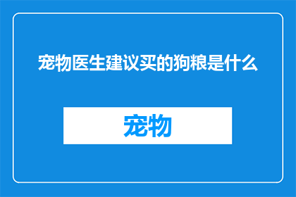 宠物医生建议买的狗粮是什么(宠物医生推荐购买的狗粮种类有哪些？)