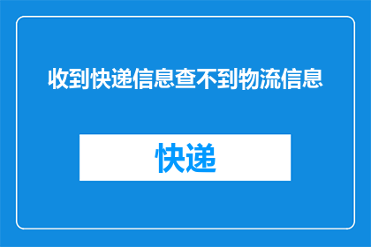 收到快递信息查不到物流信息(快递信息无法查询，物流详情成谜？)
