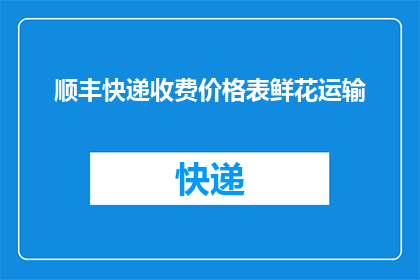 顺丰快递收费价格表鲜花运输(顺丰快递鲜花运输费用标准是什么？)