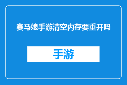 赛马娘手游清空内存要重开吗(赛马娘手游是否需要清空内存后重新开启？)
