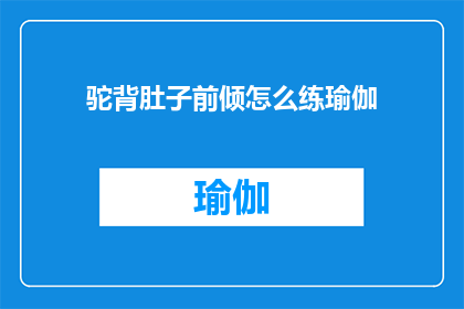 驼背肚子前倾怎么练瑜伽(如何改善驼背和肚子前倾的体态？瑜伽练习指南)