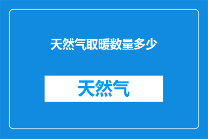 天然气取暖数量多少(您是否知道，在寒冷的冬季，天然气取暖的数量对家庭温暖有着怎样的影响？)