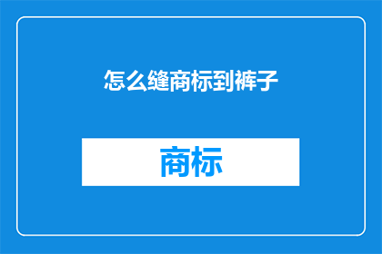 怎么缝商标到裤子(如何将商标巧妙地缝制在裤子上？)