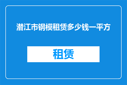 潜江市钢模租赁多少钱一平方(潜江市钢模租赁价格如何计算？一平方需要多少钱？)