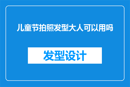 儿童节拍照发型大人可以用吗(儿童节拍照时，大人的发型是否适合？)