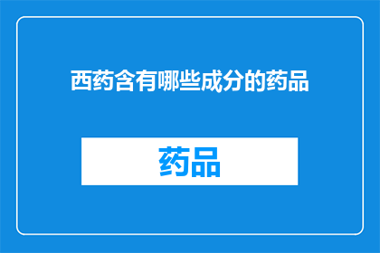 西药含有哪些成分的药品(西药中究竟包含哪些成分的药品？)