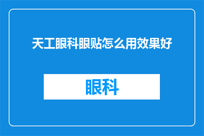 天工眼科眼贴怎么用效果好(如何正确使用天工眼科眼贴以获得最佳效果？)