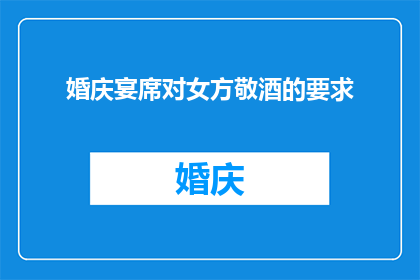 婚庆宴席对女方敬酒的要求(婚庆宴席中，女方应如何优雅地接受敬酒？)