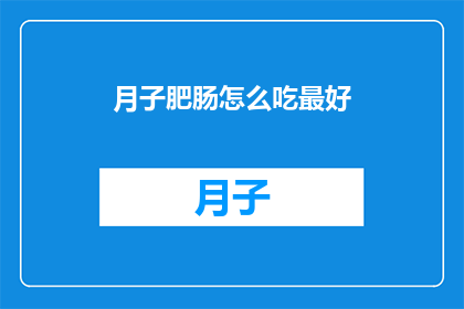 月子肥肠怎么吃最好(月子期间如何正确享用肥肠？)