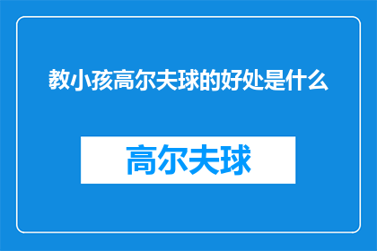 教小孩高尔夫球的好处是什么(教小孩高尔夫球的好处是什么？探索这项运动对儿童成长的积极影响)