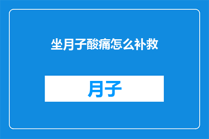 坐月子酸痛怎么补救(如何有效缓解坐月子期间的酸痛不适？)