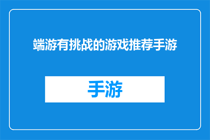 端游有挑战的游戏推荐手游(端游有挑战性的游戏推荐给手游玩家：哪些游戏能提供刺激的游戏体验？)