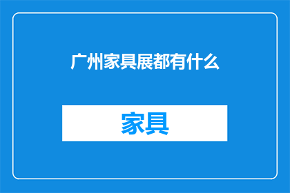广州家具展都有什么(广州家具展究竟展出了哪些令人瞩目的家具精品？)