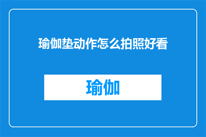 瑜伽垫动作怎么拍照好看(如何拍出瑜伽垫动作的迷人风采？)