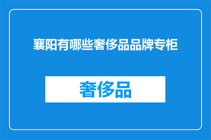 襄阳有哪些奢侈品品牌专柜(襄阳奢侈品品牌专柜一览：您知道哪些品牌在此设有专柜吗？)