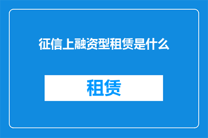 征信上融资型租赁是什么(征信上融资型租赁是什么？)