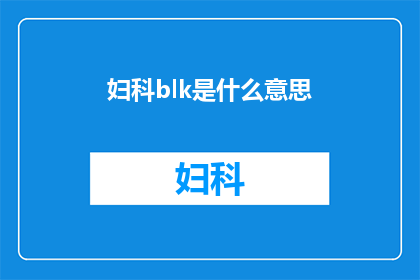 妇科blk是什么意思(妇科blk是什么意思？)