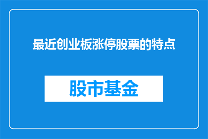 最近创业板涨停股票的特点(近期创业板市场涨停股票的共性特征是什么？)