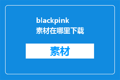 blackpink素材在哪里下载(在哪里可以下载到Blackpink的素材？)