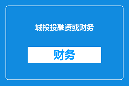 城投投融资或财务(城投投融资或财务：您是否了解其关键作用及影响？)