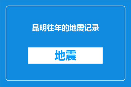 昆明往年的地震记录(昆明往年地震记录：历史灾难的警示与未来安全的思考)