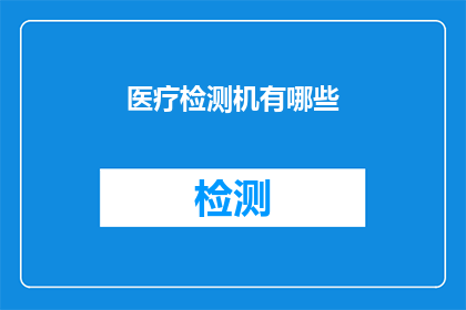 医疗检测机有哪些(您知道医疗检测机有哪些吗？)