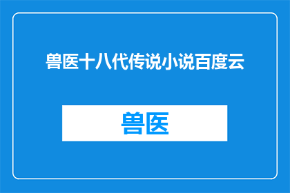 兽医十八代传说小说百度云(兽医十八代传说：一个神秘故事的探索)